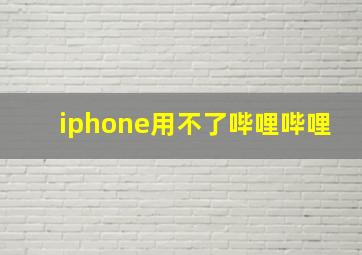 iphone用不了哔哩哔哩