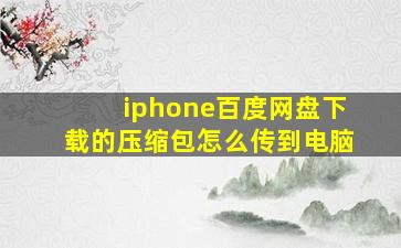 iphone百度网盘下载的压缩包怎么传到电脑