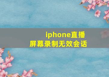 iphone直播屏幕录制无效会话