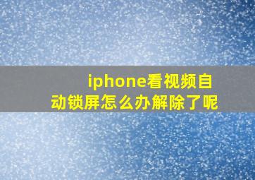 iphone看视频自动锁屏怎么办解除了呢