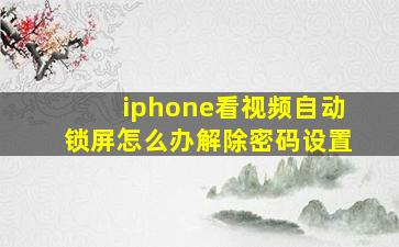 iphone看视频自动锁屏怎么办解除密码设置