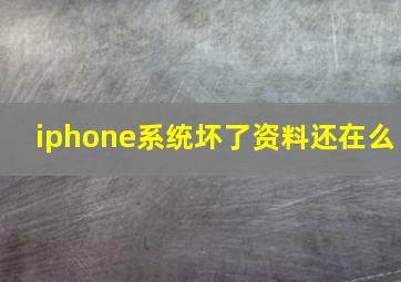 iphone系统坏了资料还在么