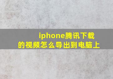 iphone腾讯下载的视频怎么导出到电脑上