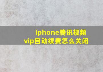 iphone腾讯视频vip自动续费怎么关闭