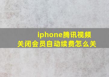 iphone腾讯视频关闭会员自动续费怎么关