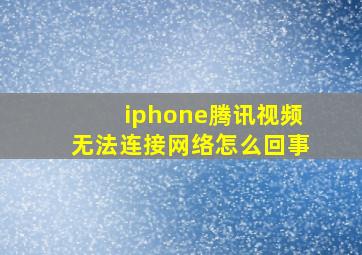 iphone腾讯视频无法连接网络怎么回事