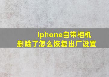 iphone自带相机删除了怎么恢复出厂设置