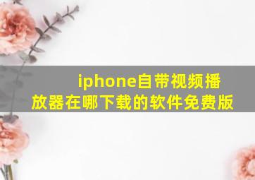 iphone自带视频播放器在哪下载的软件免费版