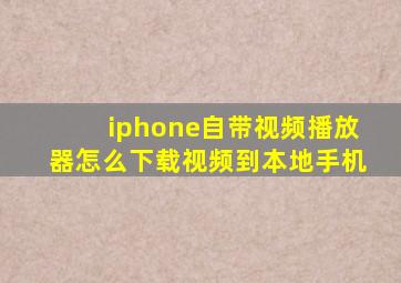 iphone自带视频播放器怎么下载视频到本地手机