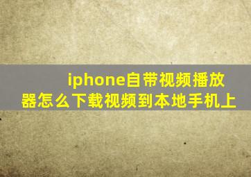 iphone自带视频播放器怎么下载视频到本地手机上