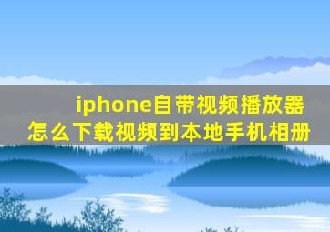 iphone自带视频播放器怎么下载视频到本地手机相册