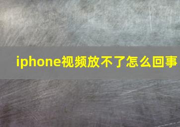 iphone视频放不了怎么回事