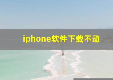 iphone软件下载不动