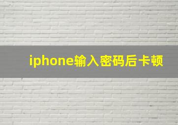 iphone输入密码后卡顿