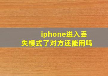 iphone进入丢失模式了对方还能用吗