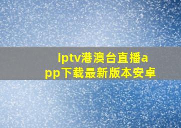 iptv港澳台直播app下载最新版本安卓