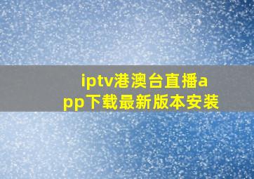 iptv港澳台直播app下载最新版本安装