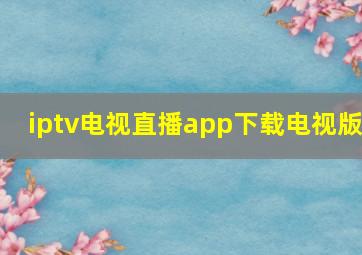 iptv电视直播app下载电视版