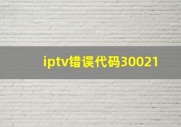 iptv错误代码30021