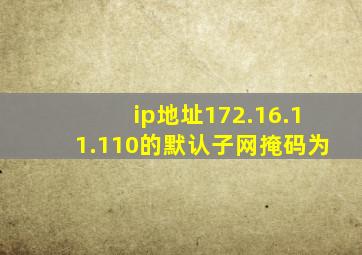 ip地址172.16.11.110的默认子网掩码为