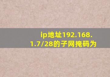 ip地址192.168.1.7/28的子网掩码为