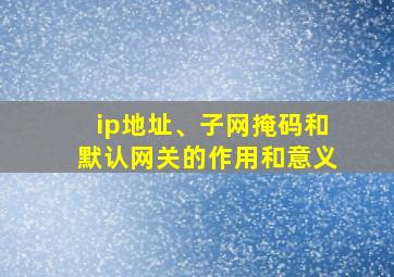 ip地址、子网掩码和默认网关的作用和意义