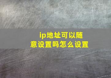 ip地址可以随意设置吗怎么设置