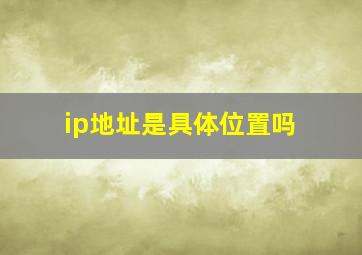 ip地址是具体位置吗