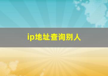 ip地址查询别人