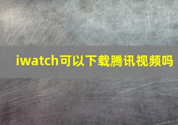 iwatch可以下载腾讯视频吗