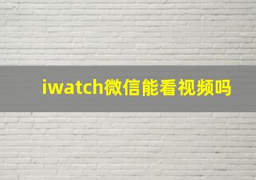 iwatch微信能看视频吗