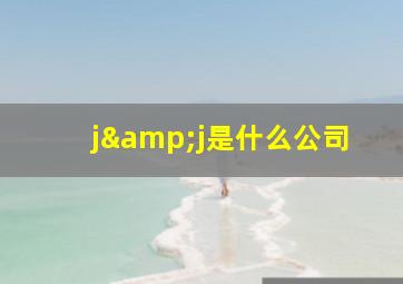 j&j是什么公司