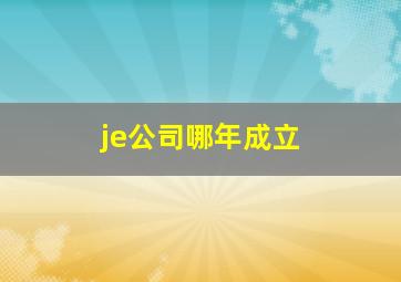 je公司哪年成立