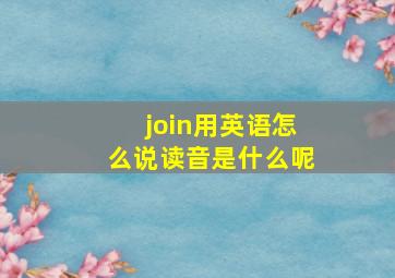 join用英语怎么说读音是什么呢