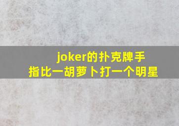 joker的扑克牌手指比一胡萝卜打一个明星