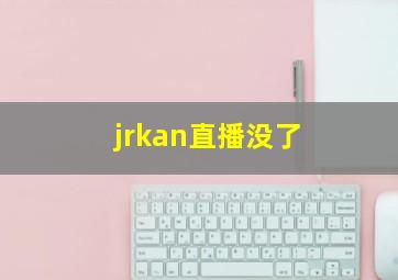 jrkan直播没了