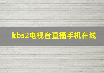 kbs2电视台直播手机在线