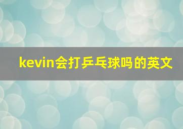 kevin会打乒乓球吗的英文