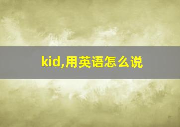 kid,用英语怎么说