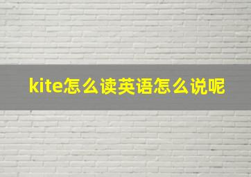 kite怎么读英语怎么说呢