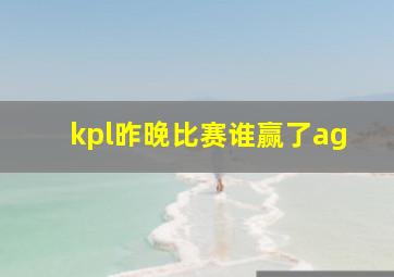 kpl昨晚比赛谁赢了ag