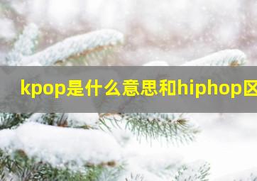 kpop是什么意思和hiphop区别