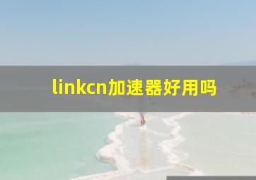 linkcn加速器好用吗