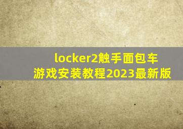 locker2触手面包车游戏安装教程2023最新版