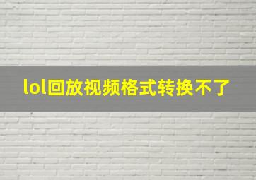 lol回放视频格式转换不了