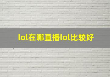 lol在哪直播lol比较好