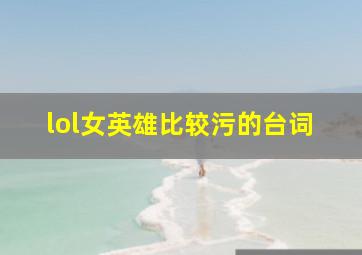 lol女英雄比较污的台词