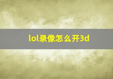 lol录像怎么开3d