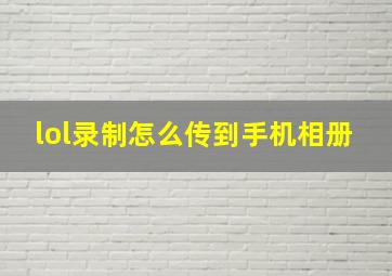 lol录制怎么传到手机相册