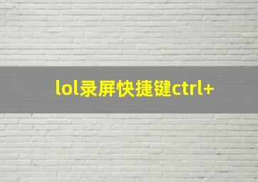 lol录屏快捷键ctrl+